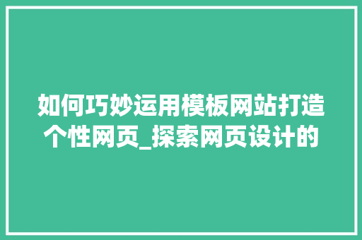 如何巧妙运用模板网站打造个性网页_探索网页设计的奥秘 如何巧妙运用模板网站打造个性网页_探索网页设计的奥秘 网站建设公司