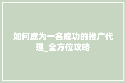 如何成为一名成功的推广代理_全方位攻略 如何成为一名成功的推广代理_全方位攻略 网站建设公司