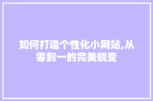 如何打造个性化小网站,从零到一的完美蜕变 如何打造个性化小网站,从零到一的完美蜕变 SEO关键词