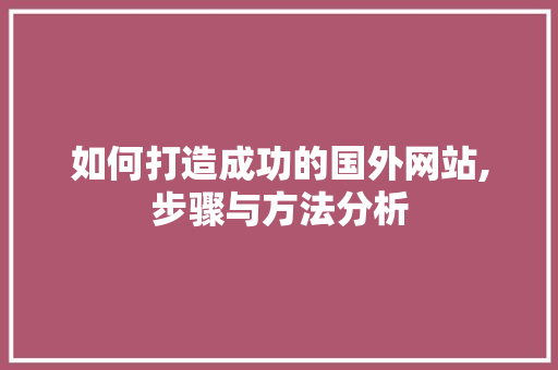 如何打造成功的国外网站,步骤与方法分析 如何打造成功的国外网站,步骤与方法分析 百度SEO