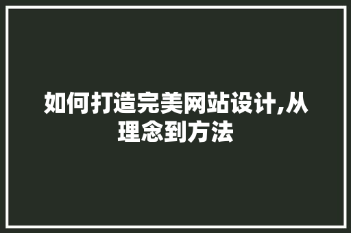 如何打造完美网站设计,从理念到方法 如何打造完美网站设计,从理念到方法 百度SEO