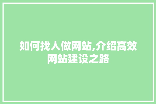 如何找人做网站,介绍高效网站建设之路 如何找人做网站,介绍高效网站建设之路 SEO关键词