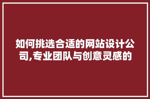 如何挑选合适的网站设计公司,专业团队与创意灵感的完美结合 SEO关键词 如何挑选合适的网站设计公司,专业团队与创意灵感的完美结合 如何挑选合适的网站设计公司,专业团队与创意灵感的完美结合 SEO关键词