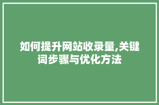 如何提升网站收录量,关键词步骤与优化方法 如何提升网站收录量,关键词步骤与优化方法 搜狗SEO