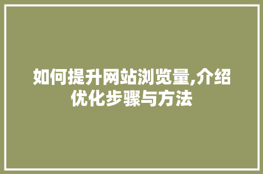 如何提升网站浏览量,介绍优化步骤与方法 如何提升网站浏览量,介绍优化步骤与方法 搜狗SEO