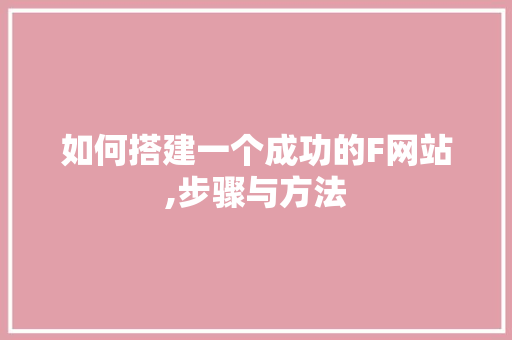 如何搭建一个成功的F网站,步骤与方法 如何搭建一个成功的F网站,步骤与方法 必应SEO