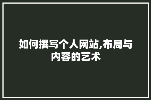 如何撰写个人网站,布局与内容的艺术 如何撰写个人网站,布局与内容的艺术 SEO关键词