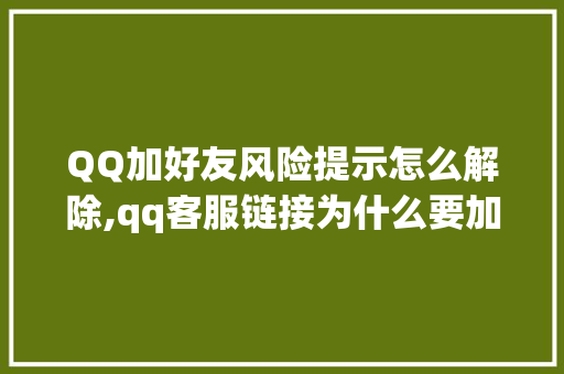 QQ加好友风险提示怎么解除,qq客服链接为什么要加好友呢。