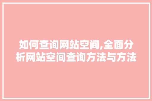 如何查询网站空间,全面分析网站空间查询方法与方法 如何查询网站空间,全面分析网站空间查询方法与方法 必应SEO