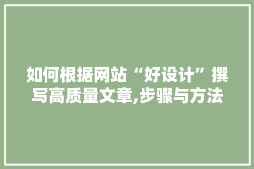 如何根据网站“好设计”撰写高质量文章,步骤与方法指南 如何根据网站“好设计”撰写高质量文章,步骤与方法指南 网站建设公司
