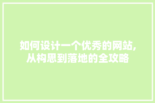 如何设计一个优秀的网站,从构思到落地的全攻略 如何设计一个优秀的网站,从构思到落地的全攻略 必应SEO