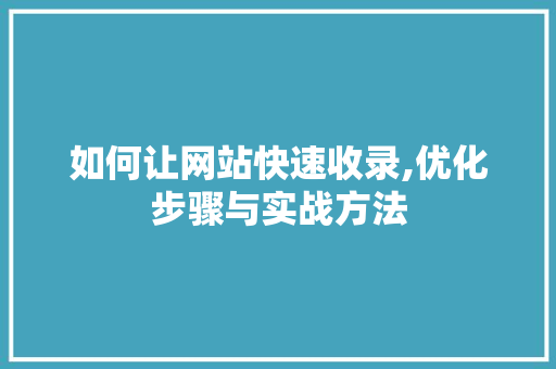 如何让网站快速收录,优化步骤与实战方法 如何让网站快速收录,优化步骤与实战方法 搜狗SEO