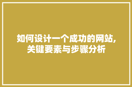 如何设计一个成功的网站,关键要素与步骤分析 如何设计一个成功的网站,关键要素与步骤分析 网站建设公司