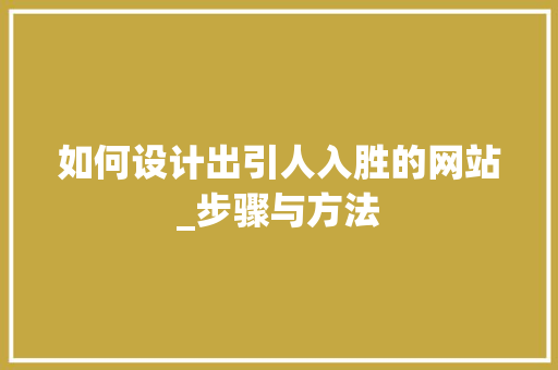 如何设计出引人入胜的网站_步骤与方法 如何设计出引人入胜的网站_步骤与方法 神马SEO