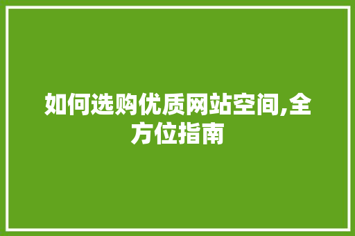 如何选购优质网站空间,全方位指南 如何选购优质网站空间,全方位指南 搜狗SEO