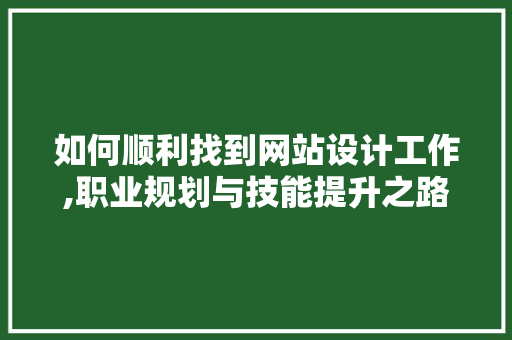 如何顺利找到网站设计工作,职业规划与技能提升之路
