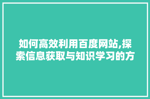 如何高效利用百度网站,探索信息获取与知识学习的方法 如何高效利用百度网站,探索信息获取与知识学习的方法 必应SEO