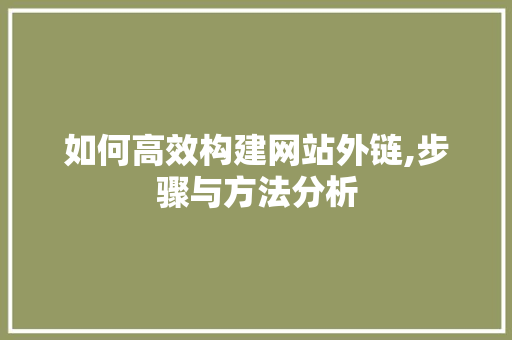 如何高效构建网站外链,步骤与方法分析 如何高效构建网站外链,步骤与方法分析 搜狗SEO