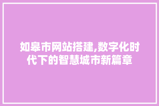 如皋市网站搭建,数字化时代下的智慧城市新篇章 如皋市网站搭建,数字化时代下的智慧城市新篇章 SEO关键词