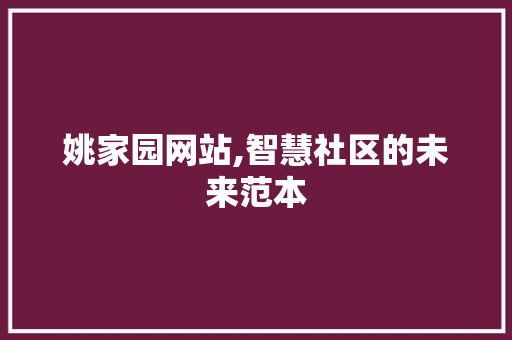 姚家园网站,智慧社区的未来范本