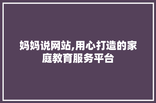 妈妈说网站,用心打造的家庭教育服务平台 妈妈说网站,用心打造的家庭教育服务平台 搜狗SEO