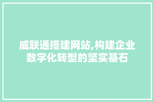 威联通搭建网站,构建企业数字化转型的坚实基石 威联通搭建网站,构建企业数字化转型的坚实基石 网站建设公司