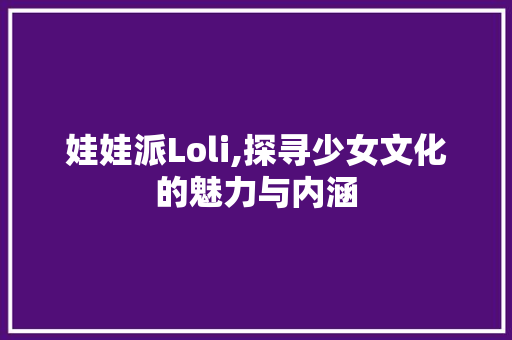 娃娃派Loli,探寻少女文化的魅力与内涵 娃娃派Loli,探寻少女文化的魅力与内涵 SEO关键词