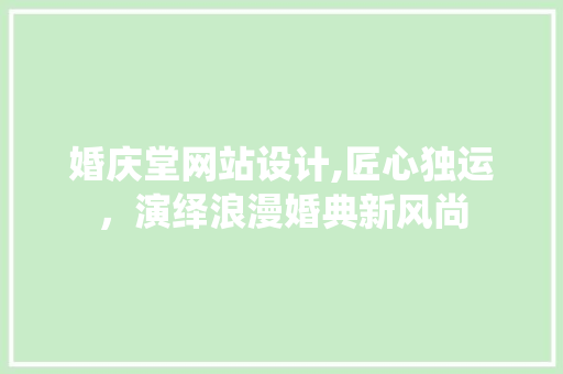 婚庆堂网站设计,匠心独运，演绎浪漫婚典新风尚