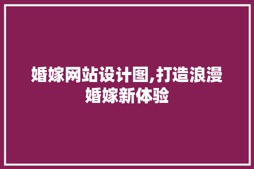 婚嫁网站设计图,打造浪漫婚嫁新体验