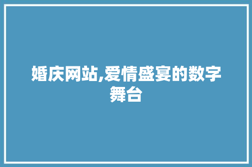 婚庆网站,爱情盛宴的数字舞台 必应SEO 婚庆网站,爱情盛宴的数字舞台 婚庆网站,爱情盛宴的数字舞台 必应SEO