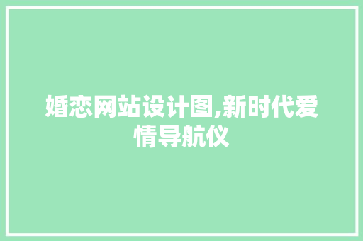 婚恋网站设计图,新时代爱情导航仪 婚恋网站设计图,新时代爱情导航仪 神马SEO