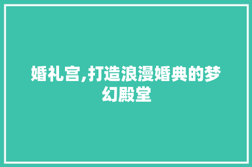 婚礼宫,打造浪漫婚典的梦幻殿堂