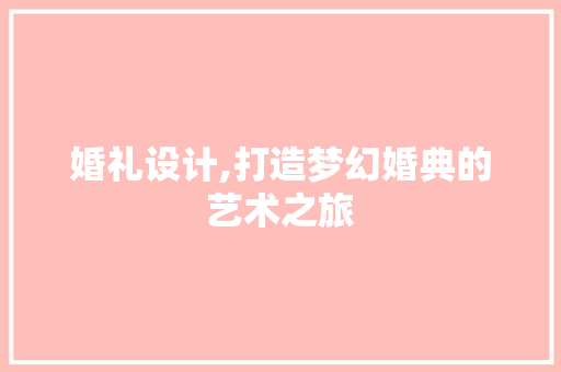 婚礼设计,打造梦幻婚典的艺术之旅 婚礼设计,打造梦幻婚典的艺术之旅 搜狗SEO