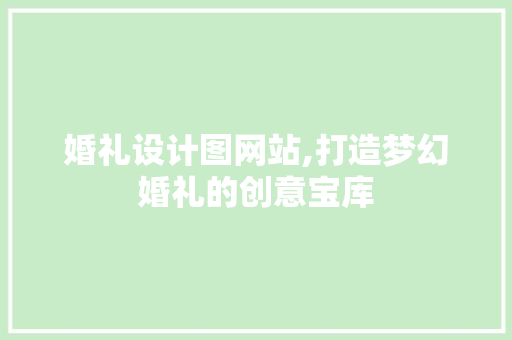 婚礼设计图网站,打造梦幻婚礼的创意宝库 婚礼设计图网站,打造梦幻婚礼的创意宝库 网站建设公司