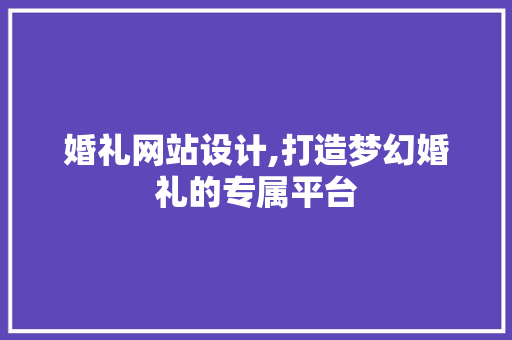 婚礼网站设计,打造梦幻婚礼的专属平台 婚礼网站设计,打造梦幻婚礼的专属平台 神马SEO