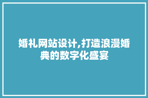 婚礼网站设计,打造浪漫婚典的数字化盛宴 婚礼网站设计,打造浪漫婚典的数字化盛宴 必应SEO