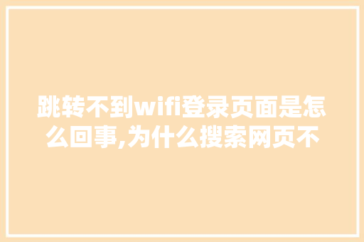跳转不到wifi登录页面是怎么回事,为什么搜索网页不跳转页面。