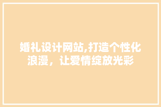 婚礼设计网站,打造个性化浪漫，让爱情绽放光彩 婚礼设计网站,打造个性化浪漫，让爱情绽放光彩 必应SEO