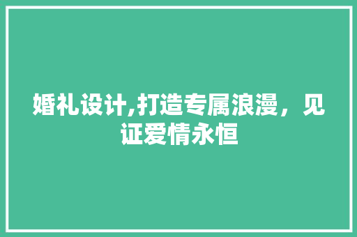 婚礼设计,打造专属浪漫，见证爱情永恒 婚礼设计,打造专属浪漫，见证爱情永恒 神马SEO