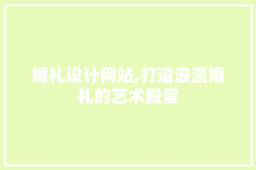 婚礼设计网站,打造浪漫婚礼的艺术殿堂 婚礼设计网站,打造浪漫婚礼的艺术殿堂 网站建设公司