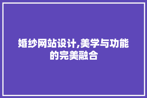 婚纱网站设计,美学与功能的完美融合 婚纱网站设计,美学与功能的完美融合 SEO关键词