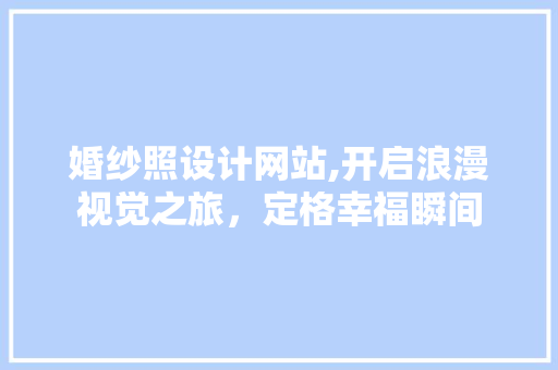 婚纱照设计网站,开启浪漫视觉之旅，定格幸福瞬间 婚纱照设计网站,开启浪漫视觉之旅，定格幸福瞬间 百度SEO