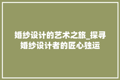 婚纱设计的艺术之旅_探寻婚纱设计者的匠心独运 搜狗SEO 婚纱设计的艺术之旅_探寻婚纱设计者的匠心独运 婚纱设计的艺术之旅_探寻婚纱设计者的匠心独运 搜狗SEO