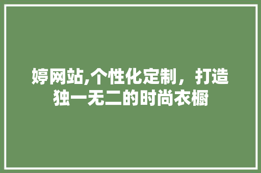 婷网站,个性化定制，打造独一无二的时尚衣橱 婷网站,个性化定制，打造独一无二的时尚衣橱 网站建设公司