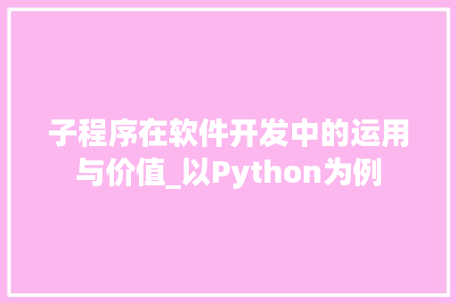 子程序在软件开发中的运用与价值_以Python为例