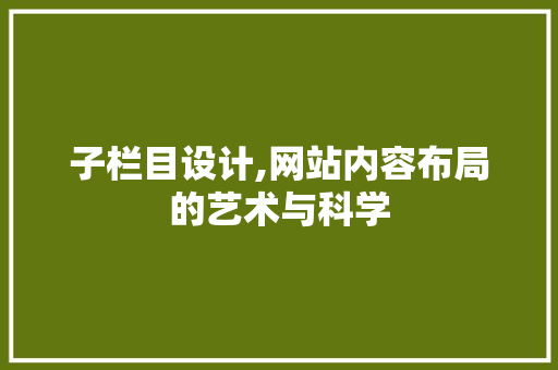 子栏目设计,网站内容布局的艺术与科学 子栏目设计,网站内容布局的艺术与科学 网站建设公司