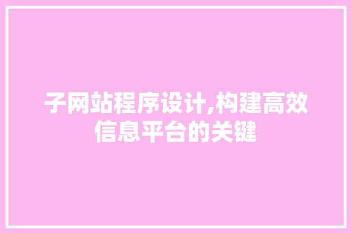 子网站程序设计,构建高效信息平台的关键 子网站程序设计,构建高效信息平台的关键 神马SEO