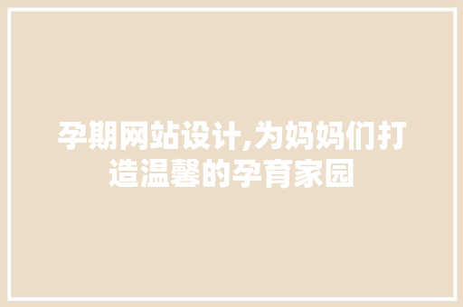 孕期网站设计,为妈妈们打造温馨的孕育家园 孕期网站设计,为妈妈们打造温馨的孕育家园 SEO关键词