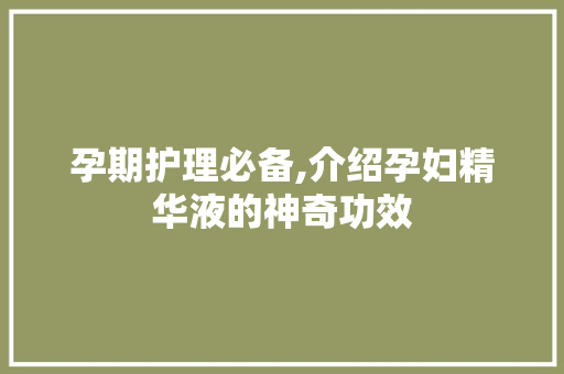 孕期护理必备,介绍孕妇精华液的神奇功效 孕期护理必备,介绍孕妇精华液的神奇功效 网站建设公司