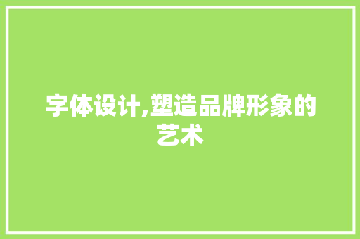 字体设计,塑造品牌形象的艺术